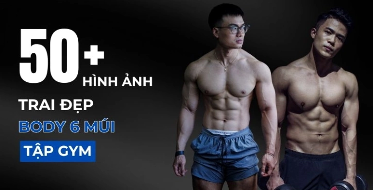 Chiêm ngưỡng 50+ ảnh trai đẹp tập gym khoe cơ bụng 6 múi săn chắc