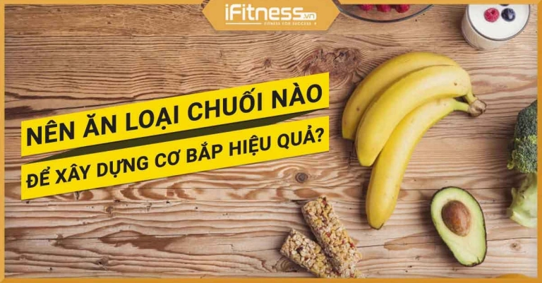 Tập gym nên ăn chuối gì để tăng cơ hiệu quả?
