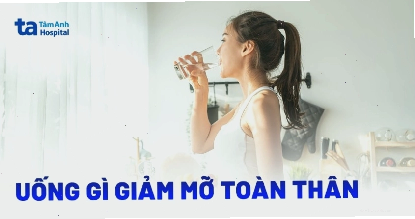 Uống gì để giảm mỡ toàn thân hiệu quả